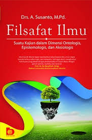 FILSAFAT ILMU : SUATU KAJIAN DALAM DIMENSI ONTOLOGIS, EPISTEMOLOGIS, DAN AKSIOLOGIS